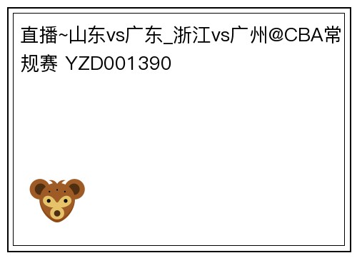 直播~山东vs广东_浙江vs广州@CBA常规赛 YZD001390